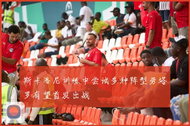 斯卡洛尼训练中尝试多种阵型劳塔罗有望首发出战