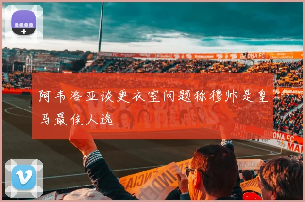 阿韦洛亚谈更衣室问题称穆帅是皇马最佳人选