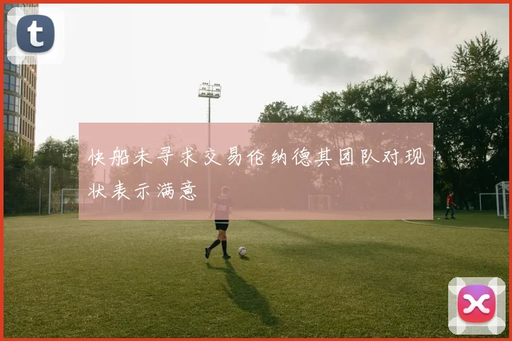 快船未寻求交易伦纳德其团队对现状表示满意