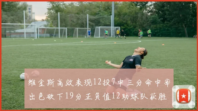维金斯高效表现12投7中三分命中率出色砍下19分正负值12助球队获胜