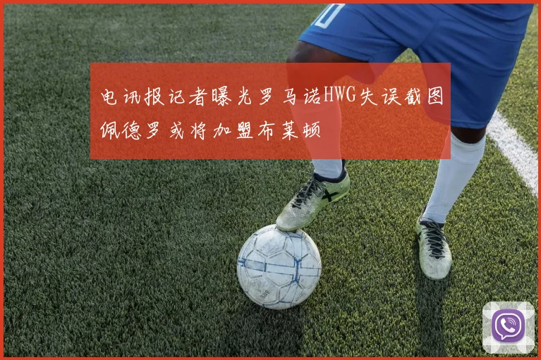 电讯报记者曝光罗马诺HWG失误截图佩德罗或将加盟布莱顿