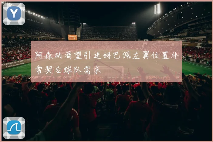 阿森纳渴望引进姆巴佩左翼位置非常契合球队需求