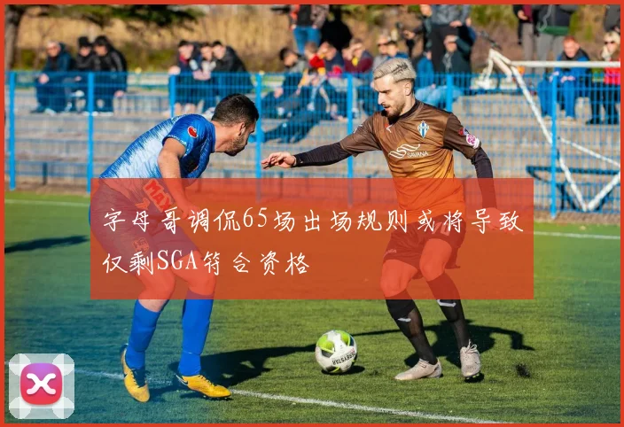 字母哥调侃65场出场规则或将导致仅剩SGA符合资格