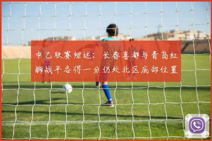 中乙联赛综述：长春喜都与青岛红狮战平各得一分仍处北区底部位置