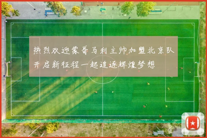 热烈欢迎蒙哥马利主帅加盟北京队开启新征程一起追逐辉煌梦想