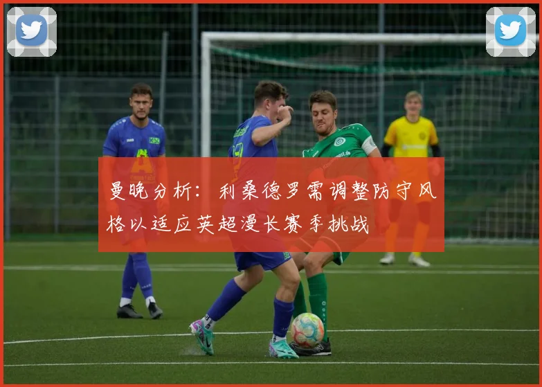 曼晚分析：利桑德罗需调整防守风格以适应英超漫长赛季挑战