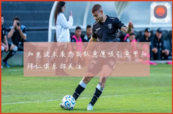 加克波未表态离队意愿吸引意甲和拜仁俱乐部关注