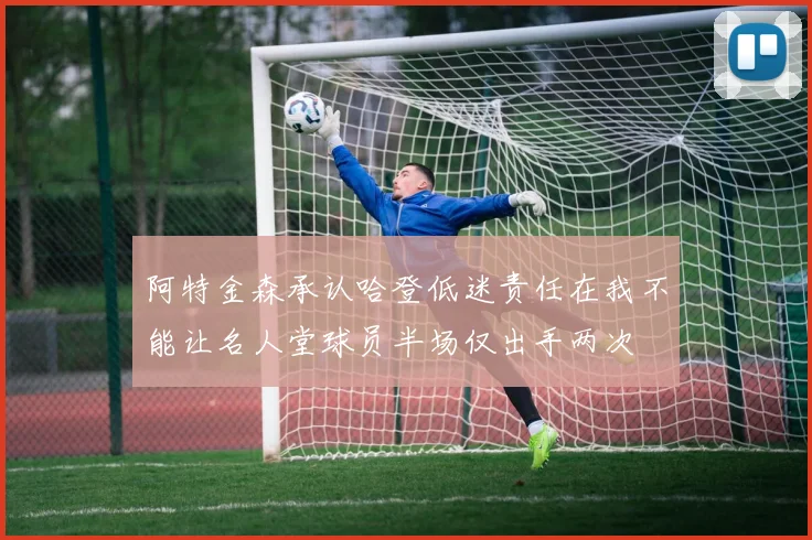 阿特金森承认哈登低迷责任在我不能让名人堂球员半场仅出手两次