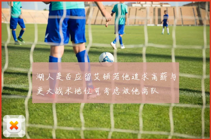 湖人是否应留艾顿若他追求高薪与更大战术地位可考虑放他离队